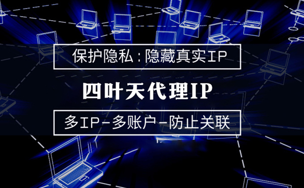 【九江代理IP】代理服务器的类型有哪些？四叶天代理IP怎么样